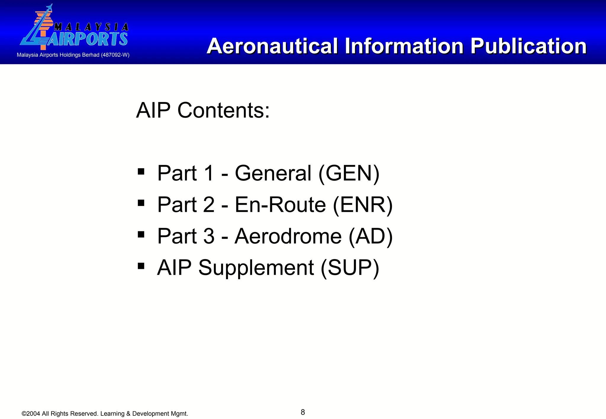 Aeronautical Information Publication AIP Contents: Part 1 - General (GEN) Part 2 - En-Route (ENR)  Part 3 - Aerodrome (AD) AIP Supplement (SUP) 