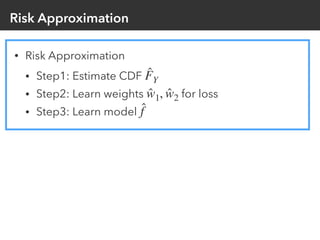 Risk Approximation
• Risk Approximation
• Step1: Estimate CDF
• Step2: Learn weights for loss
• Step3: Learn model
̂FY
̂w1...