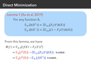 Direct Minimization
Lemma 1 [Xu et al. 2019]
For any function ,h
𝔼X+[h(X+
)] = 2𝔼X,Y[FY(Y)h(X)]
𝔼X−[h(X−
)] = 2𝔼X,Y[(1 − F...
