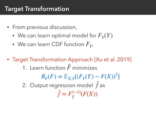 Target Transformation
• From previous discussion,
• We can learn optimal model for
• We can learn CDF function .
• Target ...