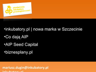 mariusz.dugin@inkubatory.pl  inkubatory.pl ,[object Object],[object Object],[object Object],[object Object]