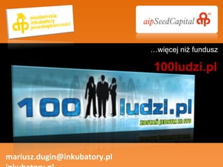 mariusz.dugin@inkubatory.pl  inkubatory.pl … więcej niż fundusz 100ludzi.pl 