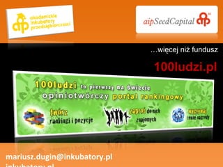 mariusz.dugin@inkubatory.pl  inkubatory.pl 100ludzi.pl … więcej niż fundusz 