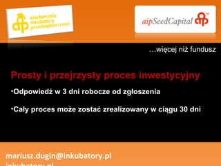 Odpowiedź w 3 dni robocze od zgłoszenia Cały proces może zostać zrealizowany w ciągu 30 dni mariusz.dugin@inkubatory.pl  inkubatory.pl Prosty i przejrzysty proces inwestycyjny … więcej niż fundusz 