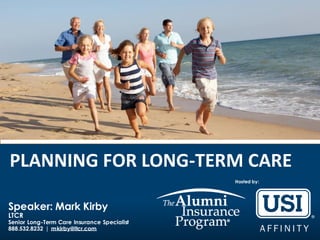 PLANNING FOR LONG-TERM CARE
Speaker: Mark Kirby
LTCR
Senior Long-Term Care Insurance Specialist
888.532.8232 | mkirby@ltcr.com
Hosted by:
 