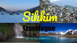 Sikkim
Travelogue
BY- YUVAL GARG 7-C
 