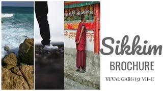 Sikkim
BROCHURE
YUVAL GARG (3) VII-C
 