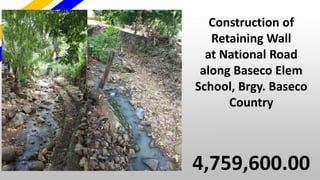 Construction of
Retaining Wall
at National Road
along Baseco Elem
School, Brgy. Baseco
Country
4,759,600.00
 