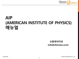 Confidential ⓒ2022 Shinwondatanet co., Ltd.
1
AIP
(AMERICAN INSTITUTE OF PHYSICS)
매뉴얼
신원데이터넷
info@shinwon.co.kr
 