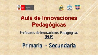 Profesores de Innovaciones Pedagógicas
(P.I.P.)
Primaria - Secundaria
 