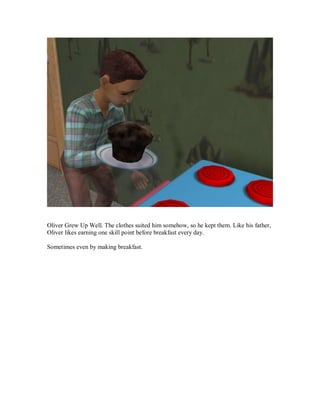 Oliver Grew Up Well. The clothes suited him somehow, so he kept them. Like his father,
Oliver likes earning one skill point before breakfast every day.
Sometimes even by making breakfast.
 