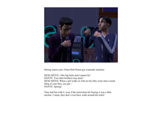 During senior year, Cham Hoh House got a karaoke machine.

DESCARTES: I like big butts and I cannot lie!
DANTE: You other brothers may deny!
DESCARTES: When a girl walks in with an itty bitty waist and a round
thing in your face, you get –
DANTE: Sprung!

They had fun with it, even if the motivation for buying it was a little
unclear. I mean, they don’t even have walls around the toilet!
 