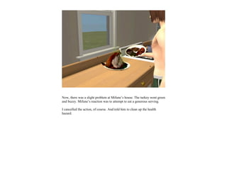 Now, there was a slight problem at Mifune’s house. The turkey went green
and buzzy. Mifune’s reaction was to attempt to eat a generous serving.

I cancelled the action, of course. And told him to clean up the health
hazard.
 