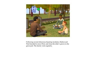 Following several obnoxious haunting incidents, Harkon and
Nirel decided to move Perry and Amy-the-elder’s graves to the
graveyard. The family visits regularly.
 