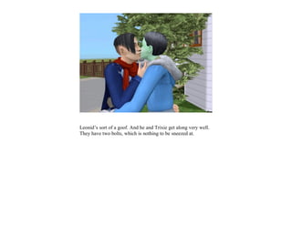 Leonid’s sort of a goof. And he and Trixie get along very well.
They have two bolts, which is nothing to be sneezed at.
 