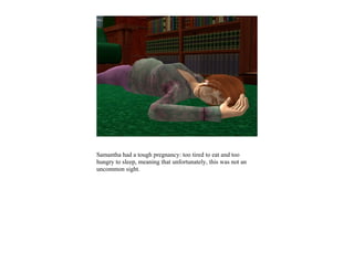 Samantha had a tough pregnancy: too tired to eat and too
hungry to sleep, meaning that unfortunately, this was not an
uncommon sight.
 