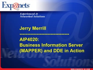 Jerry Merrill
--------------------------------
AIP4020:
Business Information Server
(MAPPER) and DDE in Action
 