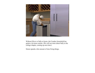 Without Oliver or Sally at home, the Couderc household has
gotten a lot more routine. (We will see more about Sally in the
college chapter, coming up next time.)

Simon spends a fair amount of time fixing things.
 