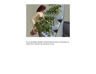 So we probably shouldn’t tell him that business is booming, no
matter how often he says he doesn’t care.
 