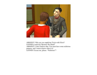 ABHIJEET: Why are you supplying Trixie with Elixir?
LEONID (confused): Because she asked?
ABHIJEET: I don’t believe that. You must have some nefarious
purpose, and I want to know what it is!
LEONID: Excuse me, please. “Nefarious”?
 