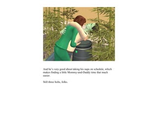 And he’s very good about taking his naps on schedule, which
makes finding a little Mommy-and-Daddy time that much
easier.

Still three bolts, folks.
 