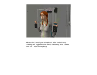 Over at the Littledragon-Miller house, Sam has been busy
working out. Apparently she’s been consuming more calories
than she’s been burning lately.
 