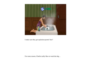 I make sure they get aspiration points! See?




For some reason, Charlie really likes to wash the dog…
 