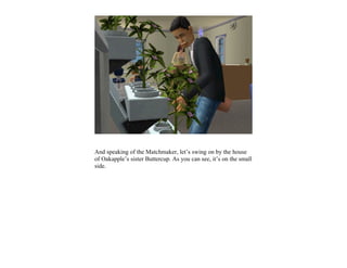 And speaking of the Matchmaker, let’s swing on by the house
of Oakapple’s sister Buttercup. As you can see, it’s on the small
side.
 