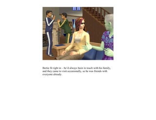 Bertie fit right in – he’d always been in touch with his family,
and they came to visit occasionally, so he was friends with
everyone already.
 