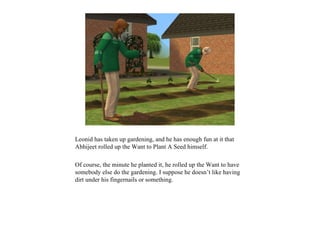 Leonid has taken up gardening, and he has enough fun at it that
Abhijeet rolled up the Want to Plant A Seed himself.

Of course, the minute he planted it, he rolled up the Want to have
somebody else do the gardening. I suppose he doesn’t like having
dirt under his fingernails or something.
 