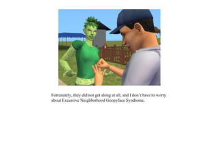 Fortunately, they did not get along at all, and I don’t have to worry
about Excessive Neighborhood Goopyface Syndrome.
 