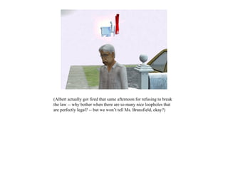 (Albert actually got fired that same afternoon for refusing to break
the law -- why bother when there are so many nice loopholes that
are perfectly legal? -- but we won’t tell Ms. Bransfield, okay?)
 