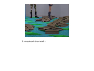 It got pretty ridiculous, actually.
 