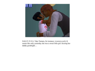 SALLY (V.O.): Take Tamara, for instance. (reminiscently) It
seems like only yesterday she was a sweet little girl. Kissing her
daddy goodnight…
 