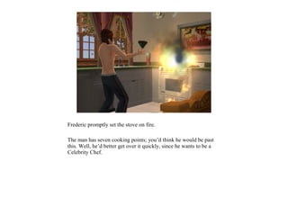 Frederic promptly set the stove on fire.

The man has seven cooking points; you’d think he would be past
this. Well, he’d better get over it quickly, since he wants to be a
Celebrity Chef.
 