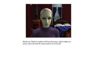 Mind you, Dmitri’s mother still has alien eyes, which makes no
sense, since she had the same custom set as he did.
 