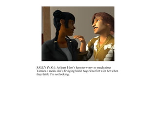 SALLY (V.O.): At least I don’t have to worry so much about
Tamara. I mean, she’s bringing home boys who flirt with her when
they think I’m not looking.
 