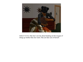 SALLY (V.O.): But she’s not shy about handing out the noogies if
things go further than she wants. She can take care of herself.
 