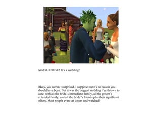 And SURPRISE! It’s a wedding!




Okay, you weren’t surprised. I suppose there’s no reason you
should have been. But it was the biggest wedding I’ve thrown to
date, with all the bride’s immediate family, all the groom’s
extended family, and all the bride’s friends plus their significant
others. Most people even sat down and watched!
 