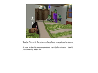 Really, Phoebe is the only member of that generation who sleeps.

It must be hard to sleep under those grow lights, though. I should
do something about that.
 