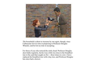 The household is about to increase by one again, though, since
Catherynne lost no time in proposing to Professor Douglas
Wheeler, and he lost no time in accepting.

For those of you who noticed the stink cloud: Professor Douglas
does bathe regularly, but he was a little too close to the breadfruit
tree in the yard that caught on fire -- three times in a row. I have
replaced the breadfruit tree with a bay tree, and Professor Douglas
has since had a shower.
 