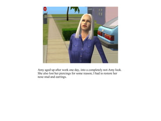 Amy aged up after work one day, into a completely not-Amy look.
She also lost her piercings for some reason; I had to restore her
nose stud and earrings.
 