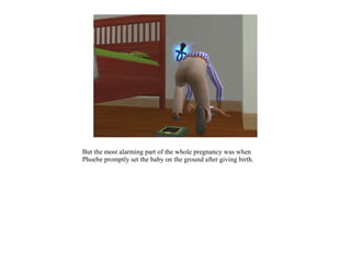 But the most alarming part of the whole pregnancy was when
Phoebe promptly set the baby on the ground after giving birth.
 