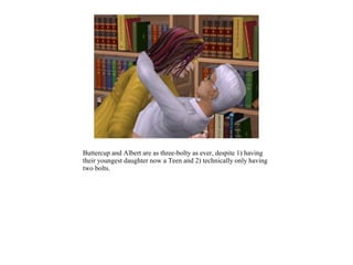 Buttercup and Albert are as three-bolty as ever, despite 1) having
their youngest daughter now a Teen and 2) technically only having
two bolts.
 