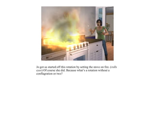 Jo got us started off this rotation by setting the stove on fire. (rolls
eyes) Of course she did. Because what’s a rotation without a
conflagration or two?
 