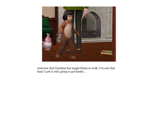 And now that Grandma has taught Helen to walk, I’m sure that
Isaac’s job is only going to get harder…
 