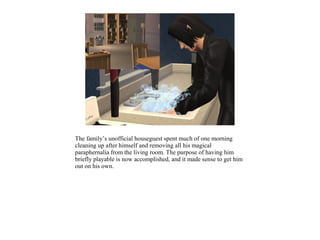 The family’s unofficial houseguest spent much of one morning
cleaning up after himself and removing all his magical
paraphernalia from the living room. The purpose of having him
briefly playable is now accomplished, and it made sense to get him
out on his own.
 