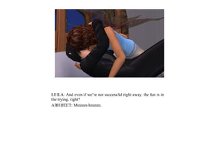 LEILA: And even if we’re not successful right away, the fun is in
the trying, right?
ABHIJEET: Mmmm-hmmm.
 