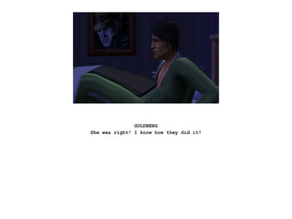 GOLDBERG
She was right! I know how they did it!
 