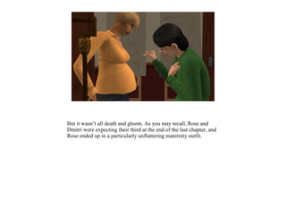 But it wasn’t all death and gloom. As you may recall, Rose and
Dmitri were expecting their third at the end of the last chapter, and
Rose ended up in a particularly unflattering maternity outfit.
 